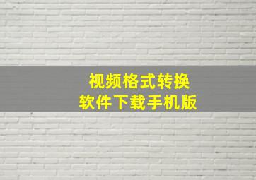 视频格式转换软件下载手机版