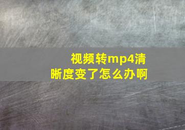 视频转mp4清晰度变了怎么办啊