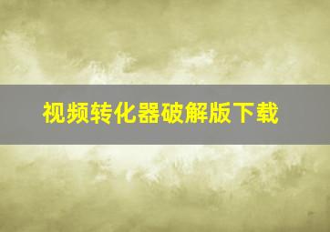 视频转化器破解版下载