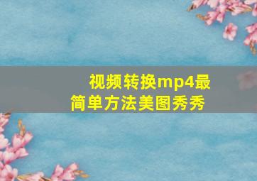 视频转换mp4最简单方法美图秀秀