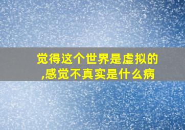 觉得这个世界是虚拟的,感觉不真实是什么病