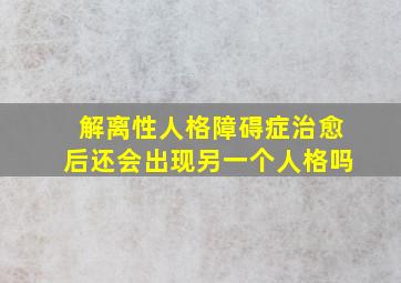 解离性人格障碍症治愈后还会出现另一个人格吗