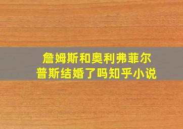 詹姆斯和奥利弗菲尔普斯结婚了吗知乎小说