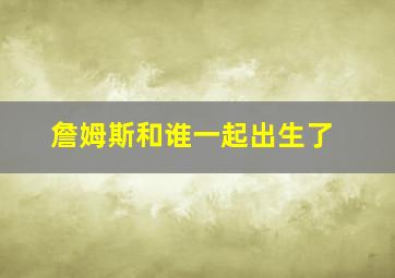 詹姆斯和谁一起出生了