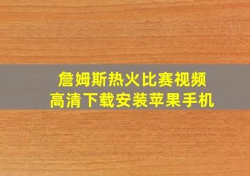 詹姆斯热火比赛视频高清下载安装苹果手机