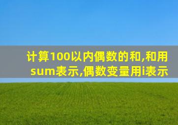 计算100以内偶数的和,和用sum表示,偶数变量用i表示