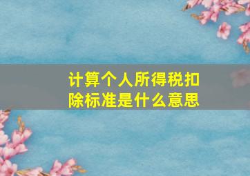 计算个人所得税扣除标准是什么意思