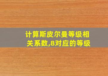 计算斯皮尔曼等级相关系数,8对应的等级