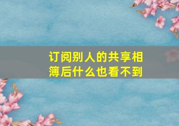 订阅别人的共享相簿后什么也看不到