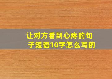 让对方看到心疼的句子短语10字怎么写的