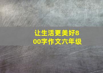 让生活更美好800字作文六年级