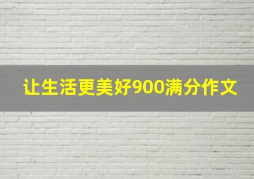 让生活更美好900满分作文