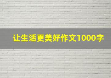 让生活更美好作文1000字