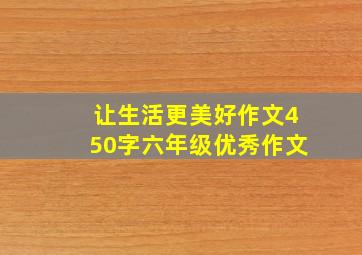 让生活更美好作文450字六年级优秀作文