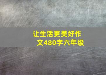 让生活更美好作文480字六年级