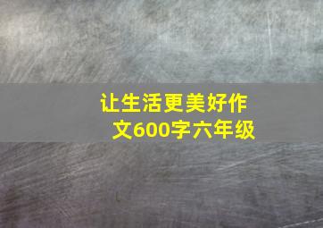 让生活更美好作文600字六年级