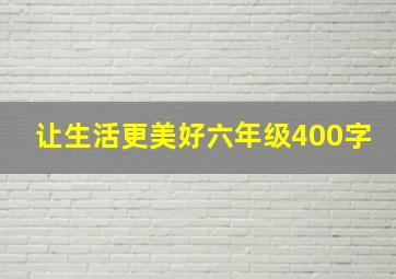 让生活更美好六年级400字