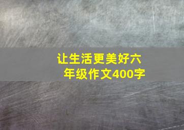 让生活更美好六年级作文400字