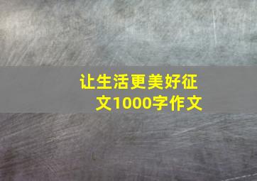 让生活更美好征文1000字作文