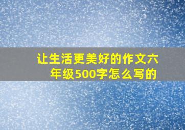 让生活更美好的作文六年级500字怎么写的