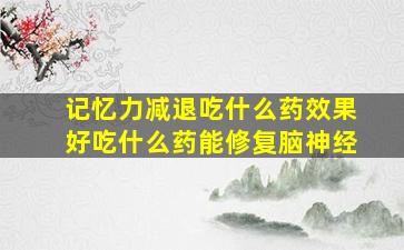 记忆力减退吃什么药效果好吃什么药能修复脑神经