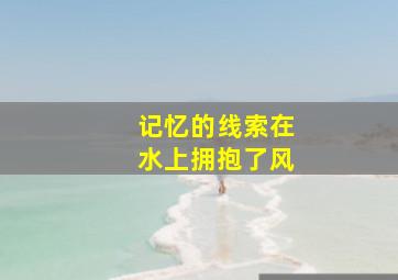 记忆的线索在水上拥抱了风