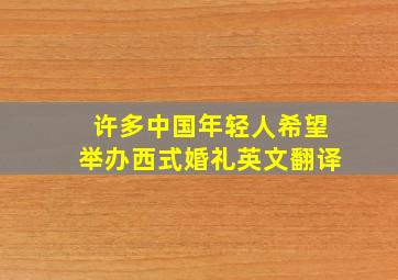 许多中国年轻人希望举办西式婚礼英文翻译