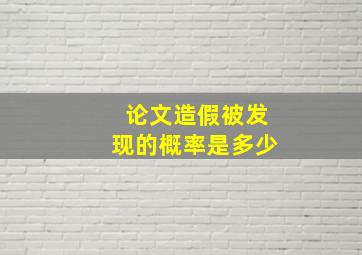 论文造假被发现的概率是多少