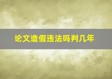 论文造假违法吗判几年