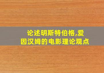 论述明斯特伯格,爱因汉姆的电影理论观点