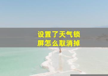 设置了天气锁屏怎么取消掉