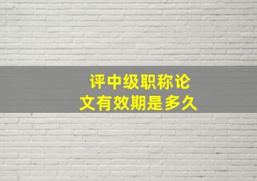 评中级职称论文有效期是多久