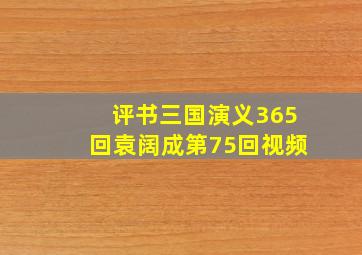 评书三国演义365回袁阔成第75回视频