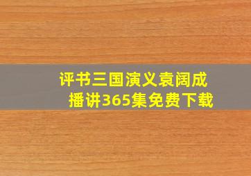 评书三国演义袁阔成播讲365集免费下载