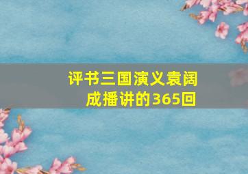 评书三国演义袁阔成播讲的365回