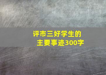 评市三好学生的主要事迹300字