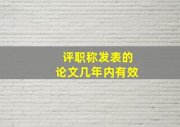 评职称发表的论文几年内有效