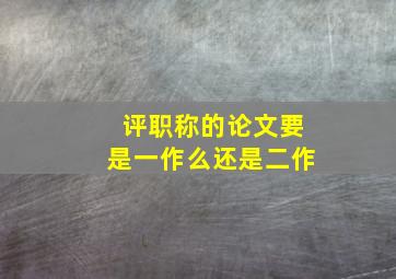 评职称的论文要是一作么还是二作