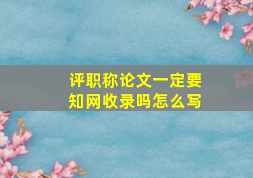 评职称论文一定要知网收录吗怎么写