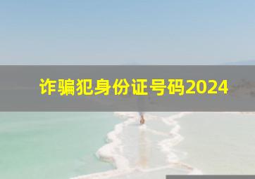 诈骗犯身份证号码2024