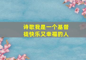 诗歌我是一个基督徒快乐又幸福的人