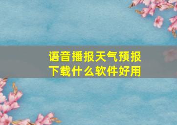 语音播报天气预报下载什么软件好用