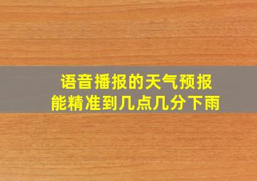 语音播报的天气预报能精准到几点几分下雨