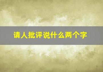 请人批评说什么两个字