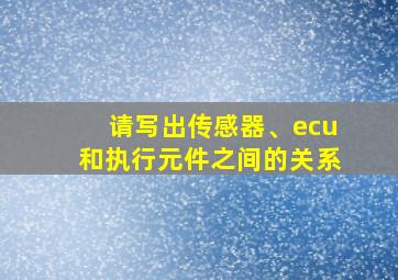 请写出传感器、ecu和执行元件之间的关系