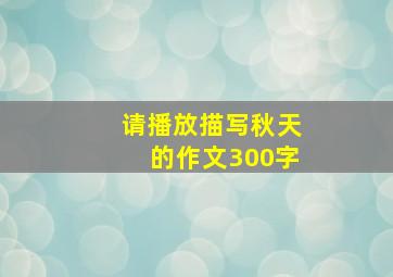 请播放描写秋天的作文300字