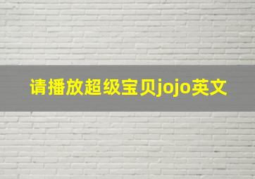 请播放超级宝贝jojo英文