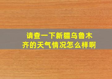 请查一下新疆乌鲁木齐的天气情况怎么样啊