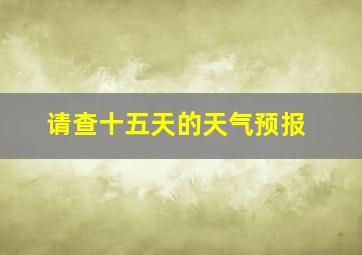 请查十五天的天气预报