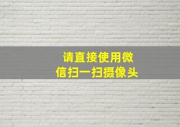 请直接使用微信扫一扫摄像头